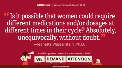 An image of a quote that reads: "Is it possible that women could require different medications and/or dosages at different times in their cycle? Absolutely, unequivocally, without a doubt." -- Jeanette Wasserstein, Ph.D.